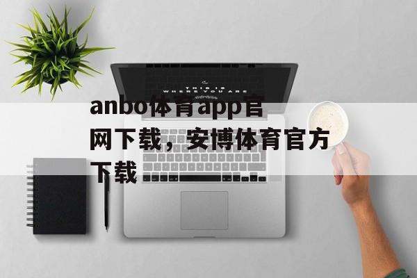 anbo体育app官网下载，安博体育官方下载