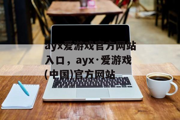 ayx爱游戏官方网站入口，ayx·爱游戏(中国)官方网站