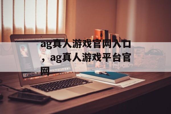 ag真人游戏官网入口，ag真人游戏平台官网