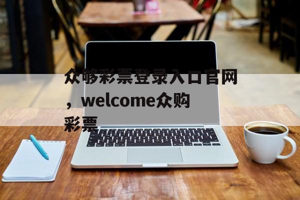 众够彩票登录入口官网，welcome众购彩票