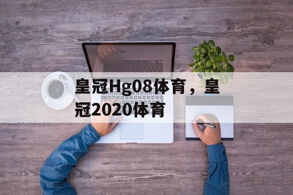 皇冠Hg08体育，皇冠2020体育