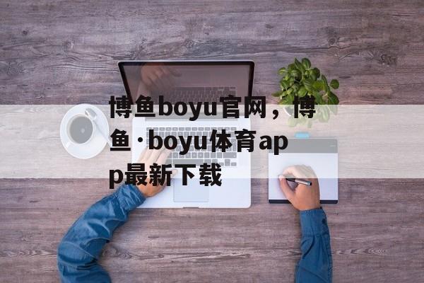 博鱼boyu官网，博鱼·boyu体育app最新下载