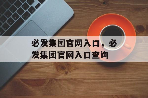 必发集团官网入口，必发集团官网入口查询