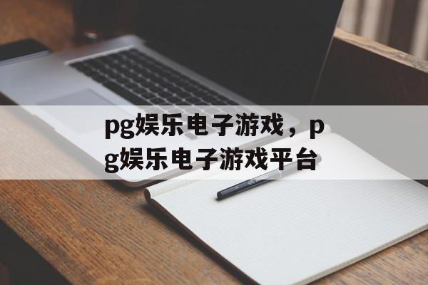 pg娱乐电子游戏，pg娱乐电子游戏平台